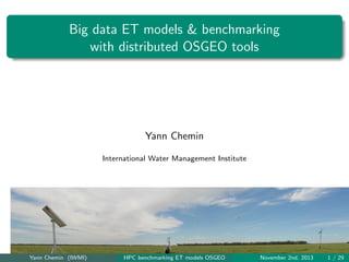 Big data ET models & benchmarking
with distributed OSGEO tools

Yann Chemin
International Water Management Institute

Yann Chemin (IWMI)

HPC benchmarking ET models OSGEO

November 2nd, 2013

1 / 29

 