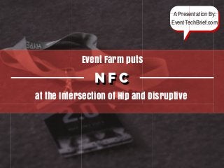 N F CN F C
at the Intersection of Hip and Disruptive
Event Farm puts
A Presentation By:
EventTechBrief.com
 