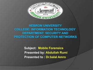 Subject: Mobile Forensics
Presented by: Abdullah Rumi
Presented to : Dr.balal Amro
1
 