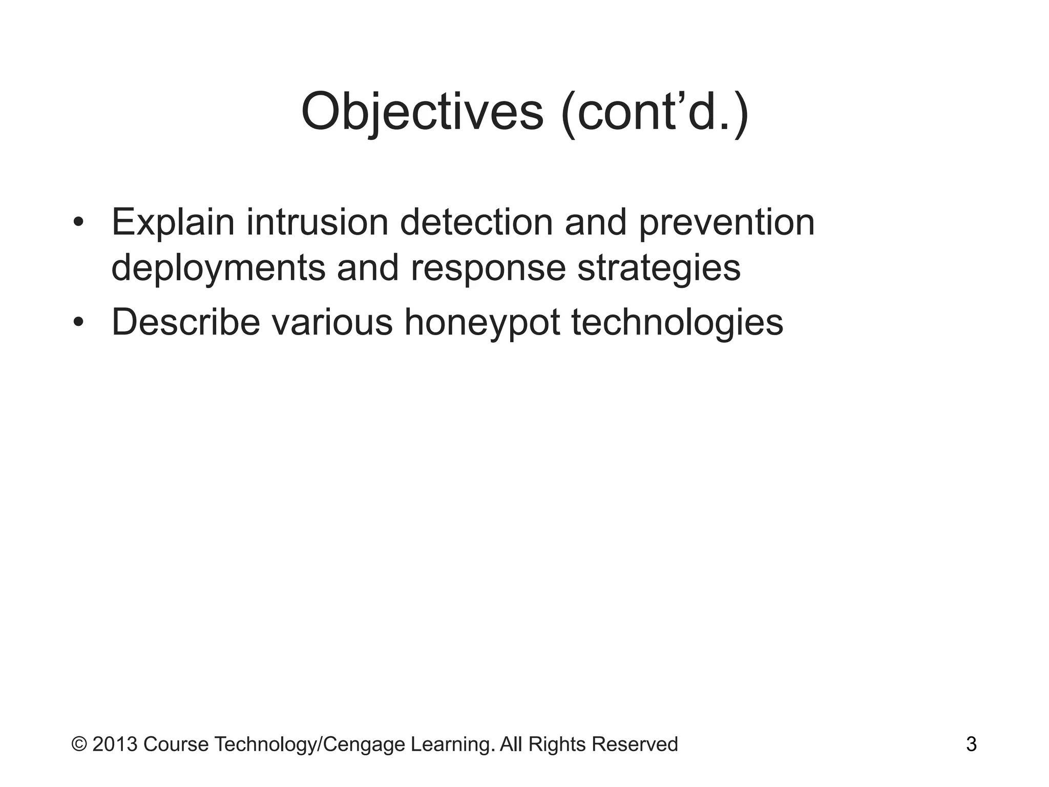© 2013 Course Technology/Cengage Learning. All Rights Reserved
Objectives (cont’d.)
• Explain intrusion detection and prevention
deployments and response strategies
• Describe various honeypot technologies
3
 