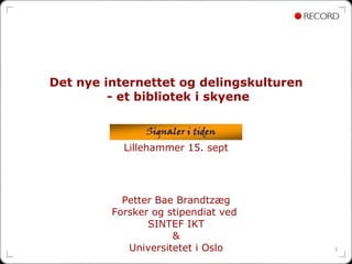 Det nye internettet og delingskulturen  - et bibliotek i skyene Lillehammer 15. sept Petter Bae Brandtzæg Forsker og stipendiat ved  SINTEF IKT & Universitetet i Oslo 