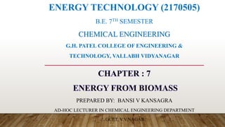 ENERGY TECHNOLOGY (2170505)
B.E. 7TH SEMESTER
CHEMICAL ENGINEERING
G.H. PATEL COLLEGE OF ENGINEERING &
TECHNOLOGY, VALLABH VIDYANAGAR
PREPARED BY: BANSI V KANSAGRA
AD-HOC LECTURER IN CHEMICAL ENGINEERING DEPARTMENT
GCET, V.V.NAGAR
 