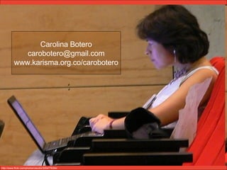 Carolina Botero [email_address] www.karisma.org.co/carobotero http://www.flickr.com/photos/claudio/3054776394/ 