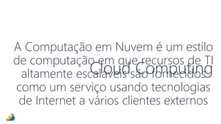 A Computação em Nuvem é um estilo 
de computação em que recursos de TI 
altamente escaláveis Cloud são Computing 
fornecidos 
como um serviço usando tecnologias 
de Internet a vários clientes externos 
 