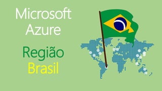 Microsoft 
Azure 
Região 
Brasil 
 