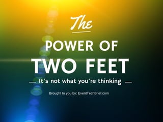 The
TWO FEET
POWER OF
It's not what you're thinking
Brought to you by: EventTechBrief.com
 