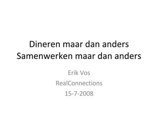 Dineren maar dan anders Samenwerken maar dan anders Erik Vos RealConnections 15-7-2008 