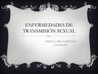 ENFERMEDADES DE
TRANSMISIÓN SEXUAL
ERICK GARCIA JIMENEZ
GURPO:205
 