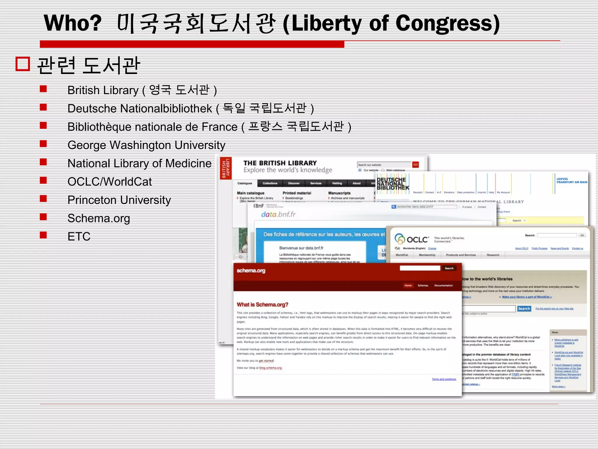 Who? 미국국회도서관 (Liberty of Congress)
 관련 도서관
 British Library ( 영국 도서관 )
 Deutsche Nationalbibliothek ( 독일 국립도서관 )
 Bibliothèque nationale de France ( 프랑스 국립도서관 )
 George Washington University
 National Library of Medicine
 OCLC/WorldCat
 Princeton University
 Schema.org
 ETC
 