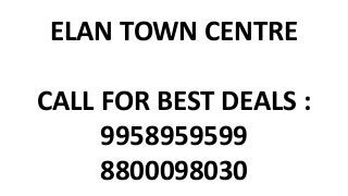 ELAN TOWN CENTRE
CALL FOR BEST DEALS :
9958959599
8800098030
 