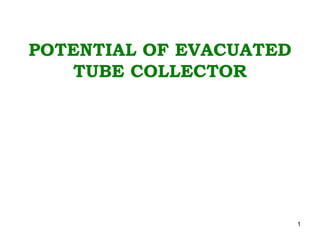 1
POTENTIAL OF EVACUATED
TUBE COLLECTOR
 
