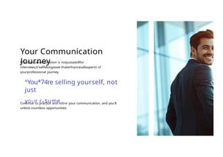 Your Communication
Journey
Effectivecommunication is notjustaskillfor
interviews;it'salifelongasset thatenhancesallaspects of
yourprofessional journey.
N
You*74re selling yourself, not
just
yOLlr re sume
Continue to practice and refine your communication, and you'll
unlock countless opportunities.
 