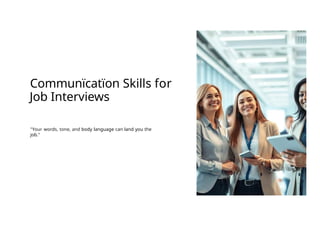 Communïcatïon Skills for
Job Interviews
"Your words, tone, and body language can land you the
job."
 