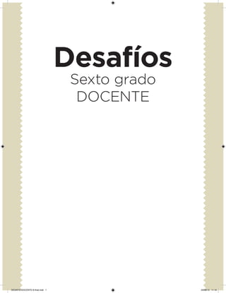 Desafíos
Sexto grado
DOCENTE
DESAFIO-DOCENTE-6-final.indd 1 24/06/13 11:10
 