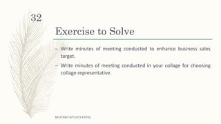 Exercise to Solve
– Write minutes of meeting conducted to enhance business sales
target.
– Write minutes of meeting conducted in your collage for choosing
collage representative.
MGITER/CE/TANVI PATEL
32
 