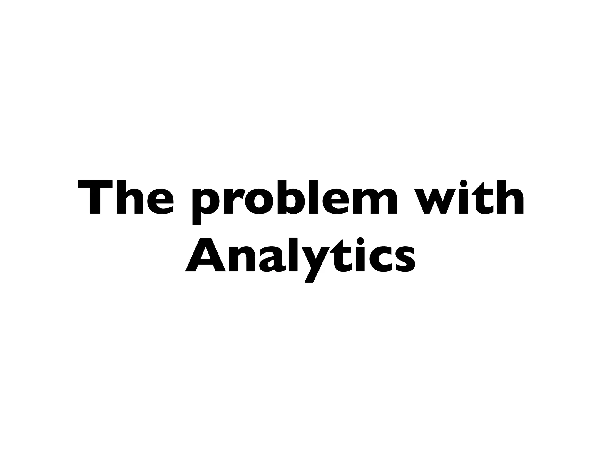 The problem with
    Analytics
 