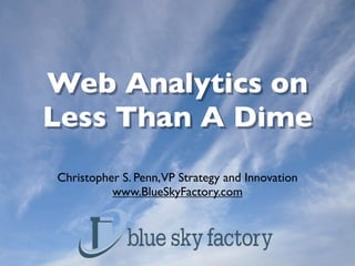 Web Analytics on
Less Than A Dime
Christopher S. Penn,VP Strategy and Innovation
          www.BlueSkyFactory.com
 