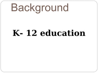 Background

K- 12 education
 