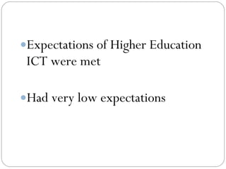 Expectations of Higher Education
 ICT were met

Had very low expectations
 