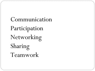 Communication
Participation
Networking
Sharing
Teamwork
 