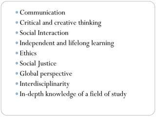  Communication
 Critical and creative thinking
 Social Interaction
 Independent and lifelong learning
 Ethics
 Social Justice
 Global perspective
 Interdisciplinarity
 In-depth knowledge of a field of study
 