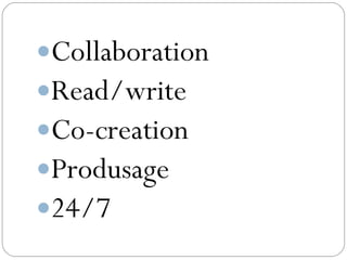 Collaboration
Read/write
Co-creation
Produsage
24/7
 