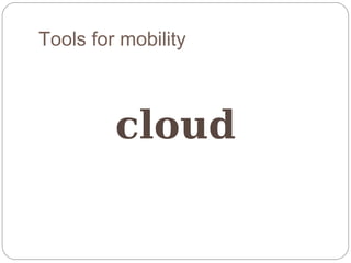Tools for mobility



         cloud
 