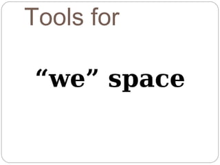 Tools for

 “we” space
 