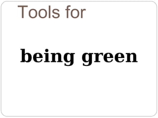 Tools for

being green
 