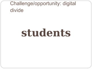 Challenge/opportunity: digital
divide



     students
 