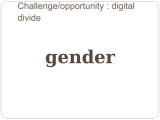 Challenge/opportunity : digital
divide



       gender
 