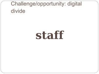 Challenge/opportunity: digital
divide



          staff
 