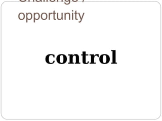 Challenge /
opportunity


    control
 