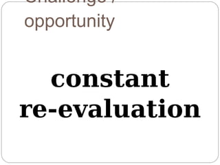 Challenge /
opportunity


  constant
re-evaluation
 