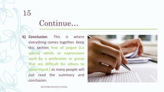 Continue…
6) Conclusion: This is where
everything comes together. Keep
this section free of jargon (i.e
special words or expressions
used by a profession or group
that are difficult for others to
understand.) as many people will
just read the summary and
conclusion.
MGITER/CE/TANVI PATEL
15
 