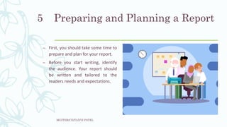 Preparing and Planning a Report
– First, you should take some time to
prepare and plan for your report.
– Before you start writing, identify
the audience. Your report should
be written and tailored to the
readers needs and expectations.
MGITER/CE/TANVI PATEL
5
 