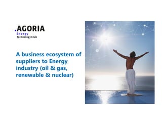 A business ecosystem of
suppliers to Energy
industry (oil & gas,
renewable & nuclear)
ENERGY TECHNOLOGY CLUB
 