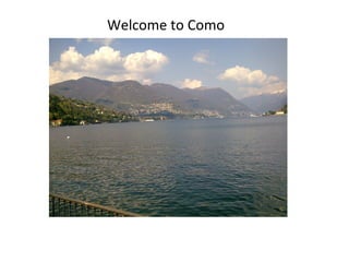 Welcome to Como




Welcome to Como

  Benvenuti a Como
 