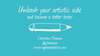 Unleash your artistic side
and become a better tester
Christina Ohanian
@ctohanian
www.agileandsketch.com
 