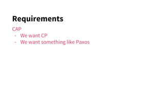 Requirements
CAP
- We want CP
- We want something like Paxos
 