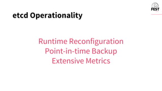 Runtime Reconfiguration
Point-in-time Backup
Extensive Metrics
etcd Operationality
 