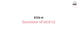 ETCD v3
Successor of etcd v2
 
