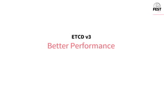 ETCD v3
Better Performance
 