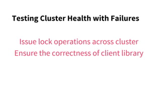 Testing Cluster Health with Failures
Issue lock operations across cluster
Ensure the correctness of client library
 