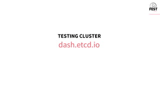 TESTING CLUSTER
dash.etcd.io
 
