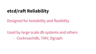 etcd/raft Reliability
Designed for testability and flexibility
Used by large scale db systems and others
- Cockroachdb, TiKV, Dgraph
 