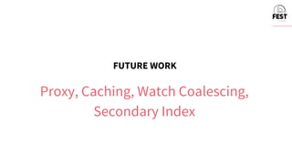 FUTURE WORK
Proxy, Caching, Watch Coalescing,
Secondary Index
 