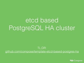 etcd based
PostgreSQL HA cluster
TL;DR:  
github.com/compose/template-etcd-based-postgres-ha
 