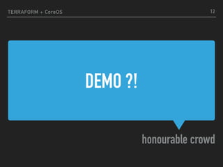 DEMO ?!
honourable crowd
TERRAFORM + CoreOS 12
 