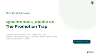 Slow (Anti-Patterns)
synchronous_mode: on
The Promotion Trap
The failover mechanism most teams don't see
coming—and why refusing to promote might be the safest
thing your database can do.
patronictl list
 
